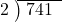  \setstretch{0.8} \begin{array}{rcc} \cline{2-3} \kern1em2& \kern-0.6em {\big)} \kern0.1em & \hspace{-0.8em} 741 \\ \end{array}