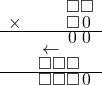  \setstretch{0.5} \begin{array}{rr} & \square\square \\ \times & \square\hspace*{0.12em}0\hspace*{0.15em}  \\ \hline & \hspace*{0.12em}0\hspace*{0.15em}\hspace*{0.12em}0\hspace*{0.15em}  \\ & \leftarrow\hspace*{0.3em}\hspace*{1.6em}  \\ & \square\square\square\hspace*{0.8em}  \\ \hline & \square\square\square\hspace*{0.12em}0\hspace*{0.18em} \\ \end{array}