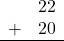 \begin{array}{rr} & 22 \\ + & 20 \\ \hline \end{array}