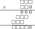  \setstretch{0.7} \begin{array}{rr} & \square\square\square  \\ \times &  \square\square\hspace*{0.13em}0\hspace*{0.13em} \\ \hline & \hspace*{0.14em}0\hspace*{0.15em}\hspace*{0.14em}0\hspace*{0.15em}\hspace*{0.14em}0\hspace*{0.15em}  \\ & \square\square\square\hspace*{0.8em}  \\ & \square\square\square\hspace*{1.6em}  \\ \hline & \square\square\square\square\hspace*{0.14em}0\hspace*{0.15em}    \\ \end{array}