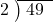  \setstretch{0.8} \begin{array}{rcc} \cline{2-3} \kern1em2& \kern-0.6em {\big)} \kern0.1em & \hspace{-0.8em} 49 \\ \end{array}