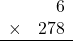 \begin{array}{rr} & 6   \\ \times &  278 \\ \hline \end{array}