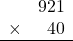 \begin{array}{rr} & 921   \\ \times &  40 \\ \hline \end{array}