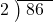  \setstretch{0.8} \begin{array}{rcc} \cline{2-3} \kern1em2& \kern-0.6em {\big)} \kern0.1em & \hspace{-0.8em} 86 \\ \end{array}