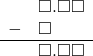  \begin{array}{rr} & \square.\square\square \\ - & \square\color{white}.\square\square \\ \hline & \square.\square\square \end{array}