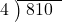  \setstretch{0.8} \begin{array}{rcc} \cline{2-3} \kern1em4& \kern-0.6em {\big)} \kern0.1em & \hspace{-0.8em} 810 \\ \end{array}