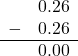  \begin{array}{rr} & 0.26 \\ - & 0.26 \\ \hline & 0.00 \end{array}