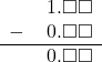 \begin{array}{rr} & \hspace{0.2em}1.\square\square \\ - & \hspace{0.2em}0.\square\square \\ \hline & \hspace{0.2em}0.\square\square \end{array}