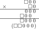  \setstretch{0.5} \begin{array}{rr} & \square\hspace*{0.13em}0\hspace*{0.13em}\hspace*{0.13em}0\hspace*{0.13em}  \\ \times &  \square\hspace*{0.13em}0\hspace*{0.13em} \\ \hline & \hspace*{0.13em}0\hspace*{0.13em}\hspace*{0.13em}0\hspace*{0.13em}\hspace*{0.13em}0\hspace*{0.13em}   \\ & \square\hspace*{0.13em}0\hspace*{0.13em}\hspace*{0.13em}0\hspace*{0.13em}\hspace*{0.8em}  \\ \hline & \square\hspace*{0.14em}0\hspace*{0.14em}\hspace*{0.14em}0\hspace*{0.14em}\hspace*{0.14em}0\hspace*{0.14em}   \\ & (\square\square\hspace*{0.14em}0\hspace*{0.14em}\hspace*{0.14em}0\hspace*{0.14em}\hspace*{0.14em}0\hspace*{0.14em})   \\ \end{array}