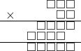  \setstretch{0.5} \begin{array}{rr} & \square\square\square  \\ \times &  \square \square \\ \hline & \square\square\square\square  \\ & \square\square\square\square\hspace*{0.8em}  \\ \hline & \square\square\square\square\square   \\ \end{array}