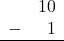 \begin{array}{rr} & 10 \\ - & 1 \\ \hline \end{array}