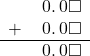  \begin{array}{rr} & \hspace{0.2em}0.\hspace{0.2em}0\square \\ + & \hspace{0.2em}0.\hspace{0.2em}0\square \\ \hline & \hspace{0.2em}0.\hspace{0.2em}0\square \\ \end{array}