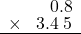  \setstretch{0.75} \begin{array}{rr} \color{white}9.3.\color{black}0.8 \\ \times\color{white}9.\color{black}3.4\textcolor{white}.5 \\ \hline \end{array}