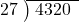  \setstretch{0.8} \begin{array}{rcc} \cline{2-3} \kern1em27& \kern-0.6em {\big)} \kern0.1em & \hspace{-0.8em} 4320 \\ \end{array}