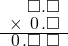  \setstretch{0.75} \begin{array}{rr} \color{white}\square.\color{black}\square.\square \\ \times\textcolor{white}.\hspace{0.1em}0\hspace{0.1em}.\square \\ \hline \hspace{0.1em}0\hspace{0.1em}.\square\textcolor{white}.\square \\ \end{array}