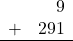 \begin{array}{rr} & 9 \\ + &   291 \\ \hline \end{array}