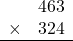 \begin{array}{rr} & 463  \\ \times &  324 \\ \hline \end{array}