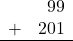 \begin{array}{rr} & 99 \\ + &   201 \\ \hline \end{array}