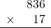 \begin{array}{rr} & 836   \\ \times &  17 \\ \hline \end{array}