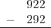 \begin{array}{rr} & 922 \\ - & 292 \\ \hline \end{array}