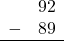 \begin{array}{rr} & 92 \\ - & 89 \\ \hline \end{array}