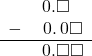  \begin{array}{rr} & \hspace{0.2em}0.\square\color{white}\square \\ - & \hspace{0.2em}0.\hspace{0.2em}0\square \\ \hline & \hspace{0.2em}0.\square\square \end{array}