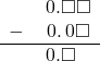  \begin{array}{rr} & \hspace{0.2em}0.\square\square \\ - & \hspace{0.2em}0.\hspace{0.2em}0\square \\ \hline & \hspace{0.2em}0.\square\color{white}\square \\ \end{array}