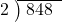  \setstretch{0.8} \begin{array}{rcc} \cline{2-3} \kern1em2& \kern-0.6em {\big)} \kern0.1em & \hspace{-0.8em} 848 \\ \end{array}