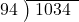  \setstretch{0.9} \begin{array}{rcc} \cline{2-3} \kern1em94& \kern-0.6em {\big)} \kern0.1em & \hspace{-0.8em} 1034 \\ \end{array}