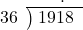  \setstretch{0.9} \begin{array}{rcc} \ &\ &\hspace{-0.3em}. \\ \cline{2-3} \kern1em36& \kern-0.6em {\big)} \kern0.1em & \hspace{-1em}1918 \\ \end{array}