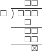  \setstretch{0.8} \begin{array}{rcc} \ &\ &\hspace{-0.2em}\square\square \\ \cline{2-3} \kern1em\square& \kern-0.6em {\big)} \kern0.1em & \hspace{-1em}\square\square\square \\ \ &\ &\hspace{-0.9em}\square \\ \cline{2-3} \ &\ &\hspace{-0.2em}\square\square \\ \ &\ &\hspace{-0.2em}\square\square \\ \cline{2-3} \ &\ &\hspace{0.6em}\boxtimes \\ \end{array}