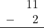 \begin{array}{rr} & 11 \\ - & 2 \\ \hline \end{array}