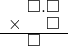  \setstretch{0.75} \begin{array}{rr} \color{white}\square.\color{black}\square.\square \\ \times \color{white}.\square.\color{black}\square \\ \hline \color{white}\square.\color{black}\square\color{white}.\square \\ \end{array}