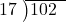  \setstretch{0.8} \begin{array}{rcc} \cline{2-3} \kern1em17& \kern-0.6em {\big)} \kern0.1em & \hspace{-1em}102 \\ \end{array}