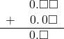  \begin{array}{rr} & \hspace{0.2em}0.\square\square \\ + & \hspace{0.2em}0.\hspace{0.2em}0\square \\ \hline & \hspace{0.2em}0.\square\color{white}\square \end{array}