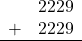 \begin{array}{rr} & 2229 \\ + &   2229 \\ \hline \end{array}