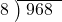  \setstretch{0.8} \begin{array}{rcc} \cline{2-3} \kern1em8& \kern-0.6em {\big)} \kern0.1em & \hspace{-0.8em} 968 \\ \end{array}