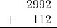 \begin{array}{rr} & 2992 \\ + &   112 \\ \hline \end{array}