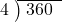  \setstretch{0.8} \begin{array}{rcc} \cline{2-3} \kern1em4& \kern-0.6em {\big)} \kern0.1em & \hspace{-0.8em} 360 \\ \end{array}