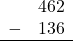 \begin{array}{rr} & 462 \\ - & 136 \\ \hline \end{array}