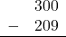 \begin{array}{rr} & 300 \\ - &   209 \\ \hline \end{array}