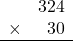 \begin{array}{rr} & 324   \\ \times &  30 \\ \hline \end{array}