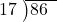  \setstretch{0.8} \begin{array}{rcc} \cline{2-3} \kern1em17& \kern-0.6em {\big)} \kern0.1em & \hspace{-1em}86 \\ \end{array}