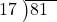  \setstretch{0.8} \begin{array}{rcc} \cline{2-3} \kern1em17& \kern-0.6em {\big)} \kern0.1em & \hspace{-1em}81 \\ \end{array}