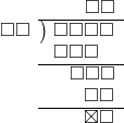  \setstretch{0.9} \begin{array}{rcc} \ &\ &\hspace{0.7em}\square\square\\ \cline{2-3} \kern1em\square\square& \kern-0.6em {\big)} \kern0.1em & \hspace{-1em}\square\square\square\square \\ \ &\ &\hspace{-1.8em}\square\square\square \\ \cline{2-3} \ &\ &\hspace{-0.16em}\square\square\square \\ \ &\ &\hspace{0.6em}\square\square \\ \cline{2-3} \ &\ &\hspace{0.6em}\boxtimes\square \\ \end{array}