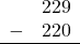 \begin{array}{rr} & 229 \\ - &   220 \\ \hline \end{array}