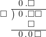  \setstretch{0.9} \begin{array}{rcc} \ &\ &\hspace{-1em}\hspace{0.1em}0\hspace{0.2em}.\square\color{white}\square \\ \cline{2-3} \kern1em\square& \kern-0.6em {\big)} \kern0.1em & \hspace{-1em}\hspace{0.1em}0\hspace{0.2em}.\square\square \\ \ &\ &\hspace{-1em}\color{white}\square.\color{black}\square\color{white}\square \\ \cline{2-3} \ &\ &\hspace{-1em}\hspace{0.1em}0\hspace{0.2em}.\hspace{0.1em}0\hspace{0.2em}\square \\ \end{array}