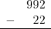 \begin{array}{rr} & 992 \\ - &   22 \\ \hline \end{array}