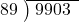  \setstretch{0.8} \begin{array}{rcc} \cline{2-3} \kern1em89& \kern-0.6em {\big)} \kern0.1em & \hspace{-0.8em} 9903 \\ \end{array}