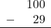 \begin{array}{rr} & 100 \\ - &   29 \\ \hline \end{array}